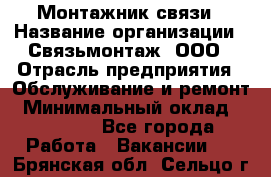 Монтажник связи › Название организации ­ Связьмонтаж, ООО › Отрасль предприятия ­ Обслуживание и ремонт › Минимальный оклад ­ 55 000 - Все города Работа » Вакансии   . Брянская обл.,Сельцо г.